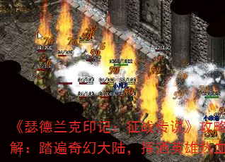 《瑟德兰克印记:征战传说》攻略全解:踏遍奇幻大陆,挥洒英雄热血 《瑟德兰克印记:征战传说》攻略全解:踏遍奇幻大陆,挥洒英雄热血