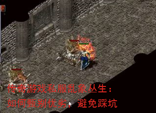 传奇游戏私服乱象丛生:如何甄别优劣,避免踩坑 传奇游戏私服乱象丛生:如何甄别优劣,避免踩坑