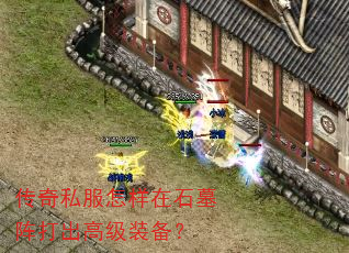 传奇私服怎样在石墓阵打出高级装备? 传奇私服怎样在石墓阵打出高级装备?