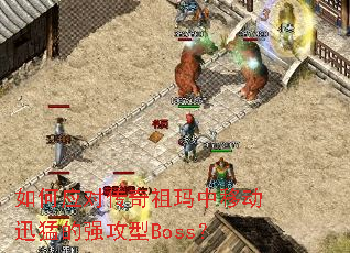 如何应对传奇祖玛中移动迅猛的强攻型Boss? 如何应对传奇祖玛中移动迅猛的强攻型Boss?