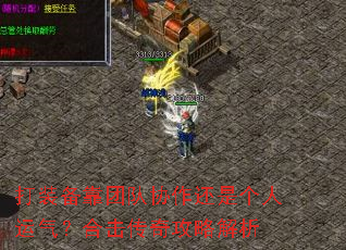 打装备靠团队协作还是个人运气?合击传奇攻略解析 打装备靠团队协作还是个人运气?合击传奇攻略解析