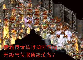 最新传奇私服如何快速升级与获取顶级装备? 最新传奇私服如何快速升级与获取顶级装备?