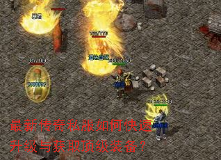 最新传奇私服如何快速升级与获取顶级装备? 最新传奇私服如何快速升级与获取顶级装备?
