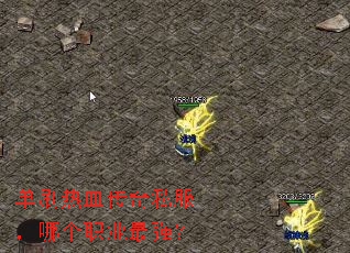 单刷热血传奇私服,哪个职业最强? 单刷热血传奇私服,哪个职业最强?