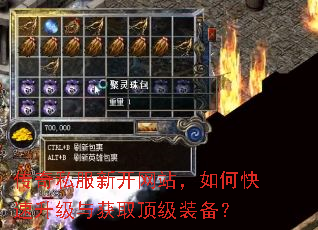 传奇私服新开网站,如何快速升级与获取顶级装备? 传奇私服新开网站,如何快速升级与获取顶级装备?