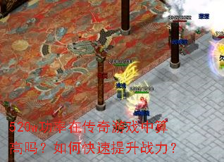 520w功率在传奇游戏中算高吗?如何快速提升战力? 520w功率在传奇游戏中算高吗?如何快速提升战力?