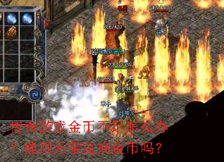 传奇游戏金币不足怎么办?能用元宝兑换金币吗? 传奇游戏金币不足怎么办?能用元宝兑换金币吗?