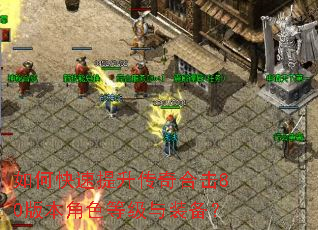 如何快速提升传奇合击80版本角色等级与装备? 如何快速提升传奇合击80版本角色等级与装备?