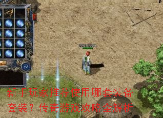 新手玩家推荐使用哪套装备套装?传奇游戏攻略全解析 新手玩家推荐使用哪套装备套装?传奇游戏攻略全解析