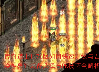 传奇道士1.76版如何快速升级与召唤神兽?装备选择与PK技巧全解析 传奇道士1.76版如何快速升级与召唤神兽?装备选择与PK技巧全解析