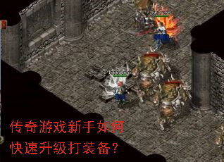 传奇游戏新手如何快速升级打装备? 传奇游戏新手如何快速升级打装备?