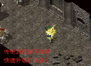 传奇游戏新手如何快速升级打装备? 传奇游戏新手如何快速升级打装备?