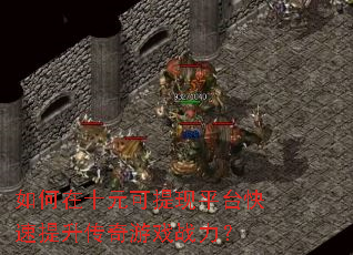 如何在十元可提现平台快速提升传奇游戏战力? 如何在十元可提现平台快速提升传奇游戏战力?