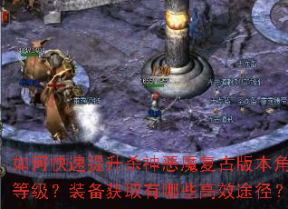 如何快速提升杀神恶魔复古版本角色等级?装备获取有哪些高效途径? 如何快速提升杀神恶魔复古版本角色等级?装备获取有哪些高效途径?
