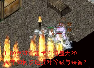 1.80英雄合击传奇仿盛大20周年如何快速提升等级与装备? 1.80英雄合击传奇仿盛大20周年如何快速提升等级与装备?