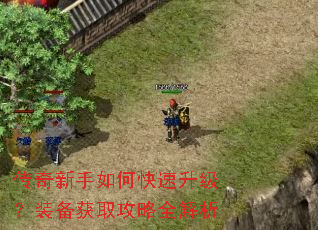 传奇新手如何快速升级?装备获取攻略全解析 传奇新手如何快速升级?装备获取攻略全解析