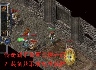 传奇新手如何快速升级?装备获取攻略全解析 传奇新手如何快速升级?装备获取攻略全解析