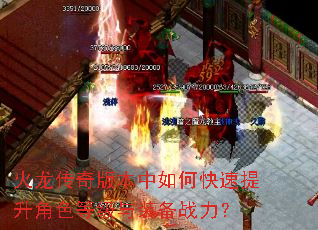 火龙传奇版本中如何快速提升角色等级与装备战力? 火龙传奇版本中如何快速提升角色等级与装备战力?