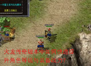 火龙传奇版本中如何快速提升角色等级与装备战力? 火龙传奇版本中如何快速提升角色等级与装备战力?