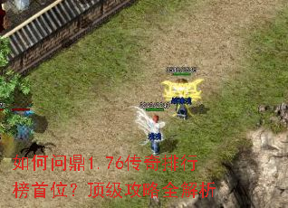 如何问鼎1.76传奇排行榜首位?顶级攻略全解析 如何问鼎1.76传奇排行榜首位?顶级攻略全解析