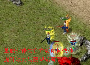 单职业迷失官方版如何快速提升战力与获取稀有装备? 单职业迷失官方版如何快速提升战力与获取稀有装备?