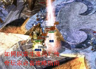 如何探索牛魔洞?传奇玩家必备攻略指南 如何探索牛魔洞?传奇玩家必备攻略指南