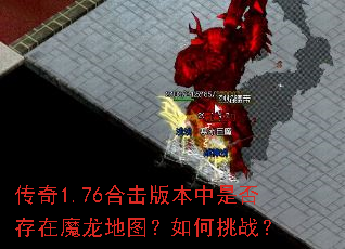 传奇1.76合击版本中是否存在魔龙地图?如何挑战? 传奇1.76合击版本中是否存在魔龙地图?如何挑战?