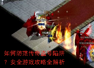 如何防范传奇盗号陷阱?安全游戏攻略全解析 如何防范传奇盗号陷阱?安全游戏攻略全解析