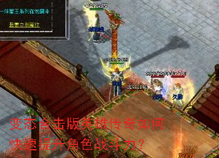 变态合击版英雄传奇如何快速提升角色战斗力? 变态合击版英雄传奇如何快速提升角色战斗力?