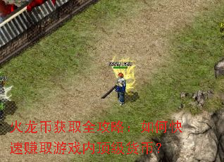 火龙币获取全攻略:如何快速赚取游戏内顶级货币? 火龙币获取全攻略:如何快速赚取游戏内顶级货币?