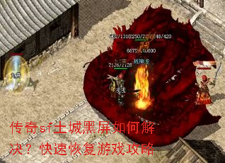 传奇sf土城黑屏如何解决?快速恢复游戏攻略 传奇sf土城黑屏如何解决?快速恢复游戏攻略