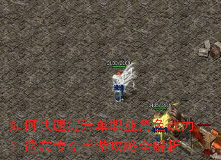 如何快速提升单职业角色战力?遗忘传奇手游攻略全解析 如何快速提升单职业角色战力?遗忘传奇手游攻略全解析