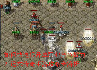 如何快速提升单职业角色战力?遗忘传奇手游攻略全解析 如何快速提升单职业角色战力?遗忘传奇手游攻略全解析