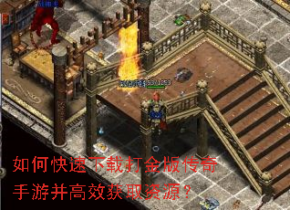 如何快速下载打金版传奇手游并高效获取资源? 如何快速下载打金版传奇手游并高效获取资源?