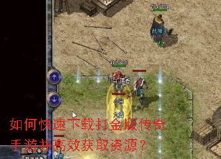 如何快速下载打金版传奇手游并高效获取资源? 如何快速下载打金版传奇手游并高效获取资源?